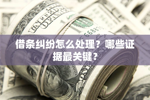 武汉借条纠纷怎么处理？哪些证据最关键？