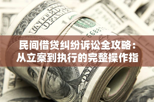 武汉民间借贷纠纷诉讼全攻略：从立案到执行的完整操作指南