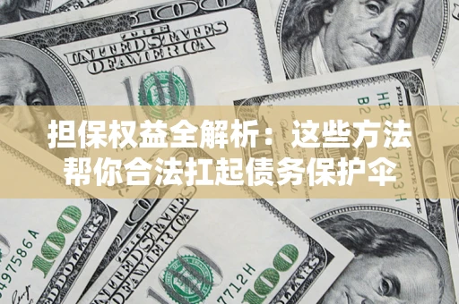 武汉担保权益全解析：这些方法帮你合法扛起债务保护伞