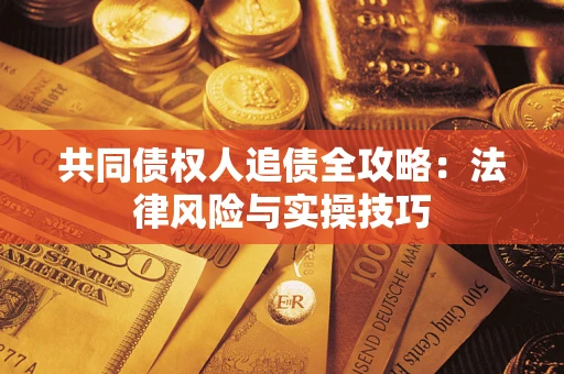 武汉共同债权人追债全攻略：法律风险与实操技巧