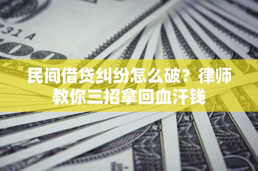 武汉民间借贷纠纷怎么破？律师教你三招拿回血汗钱