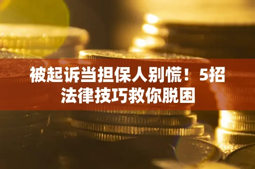 武汉被起诉当担保人别慌！5招法律技巧救你脱困
