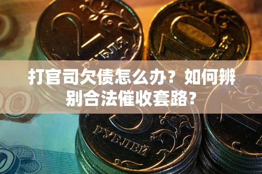 武汉打官司欠债怎么办？如何辨别合法催收套路？