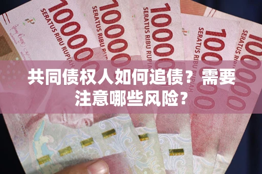 武汉共同债权人如何追债？需要注意哪些风险？