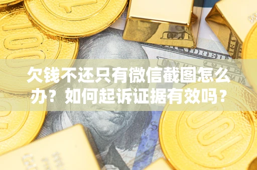 武汉欠钱不还只有微信截图怎么办？如何起诉证据有效吗？
