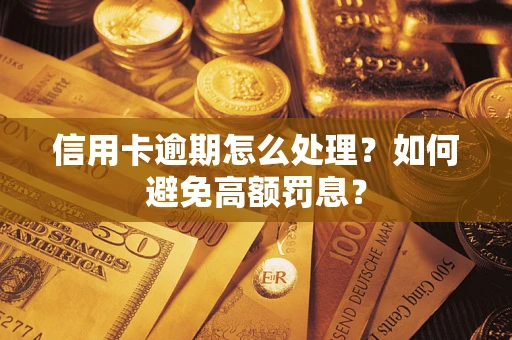 武汉信用卡逾期怎么处理？如何避免高额罚息？