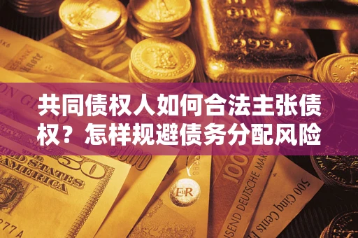 武汉共同债权人如何合法主张债权？怎样规避债务分配风险？