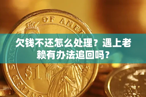 武汉欠钱不还怎么处理？遇上老赖有办法追回吗？