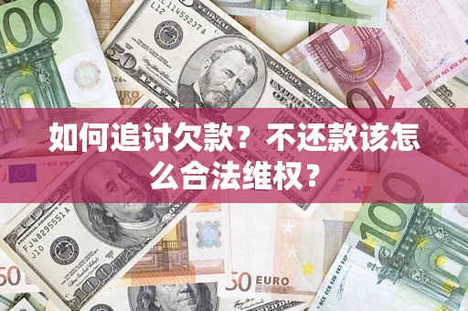 武汉如何追讨欠款？不还款该怎么合法维权？