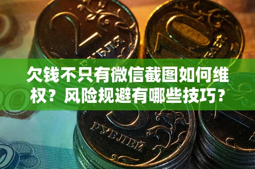 武汉欠钱不只有微信截图如何维权？风险规避有哪些技巧？