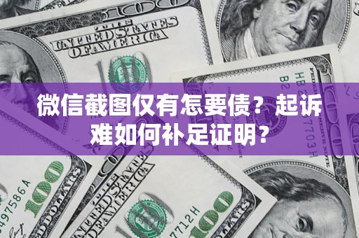 武汉微信截图仅有怎要债？起诉难如何补足证明？