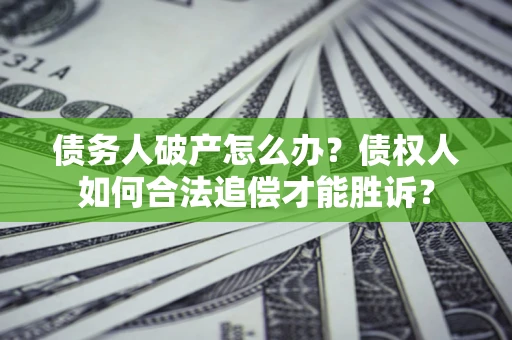 武汉债务人破产怎么办？债权人如何合法追偿才能胜诉？
