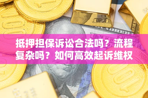 武汉抵押担保诉讼合法吗？流程复杂吗？如何高效起诉维权？