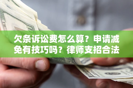 武汉欠条诉讼费怎么算？申请减免有技巧吗？律师支招合法省钱