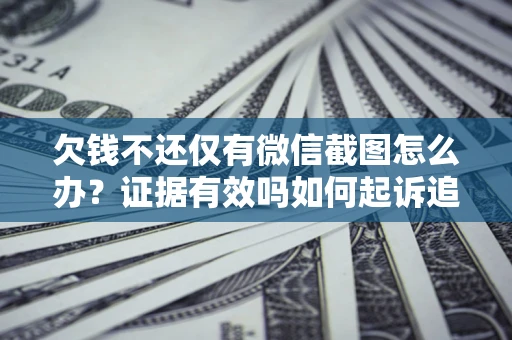 武汉欠钱不还仅有微信截图怎么办？证据有效吗如何起诉追回欠款？