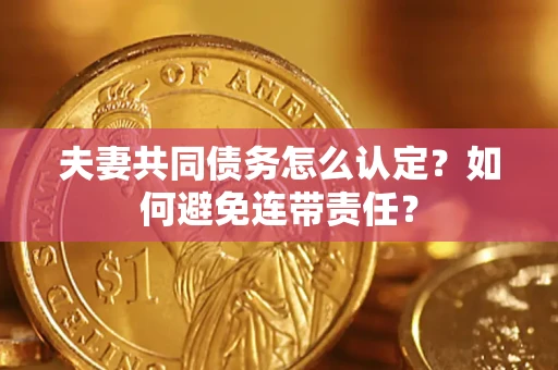 武汉夫妻共同债务怎么认定？如何避免连带责任？