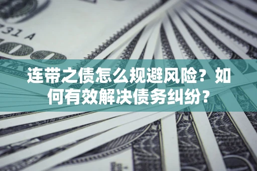 武汉连带之债怎么规避风险？如何有效解决债务纠纷？