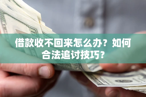 武汉借款收不回来怎么办？如何合法追讨技巧？
