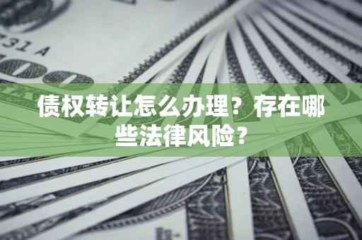武汉债权转让怎么办理？存在哪些法律风险？