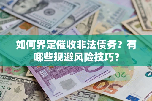 武汉如何界定催收非法债务？有哪些规避风险技巧？