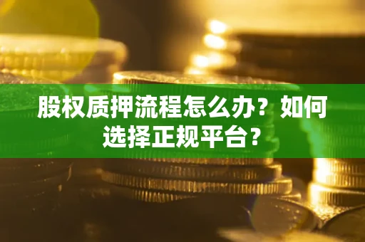 武汉股权质押流程怎么办？如何选择正规平台？