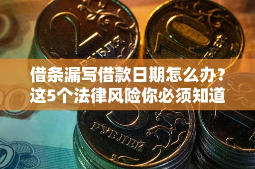 武汉借条漏写借款日期怎么办？这5个法律风险你必须知道