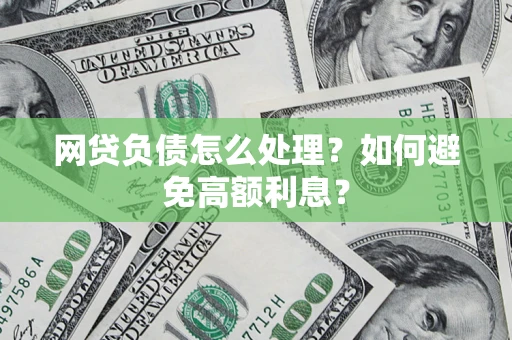 武汉网贷负债怎么处理？如何避免高额利息？