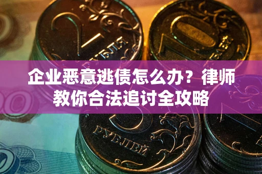 武汉企业恶意逃债怎么办？律师教你合法追讨全攻略
