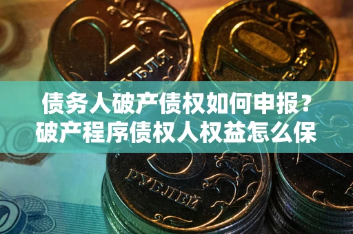 武汉债务人破产债权如何申报？破产程序债权人权益怎么保障？