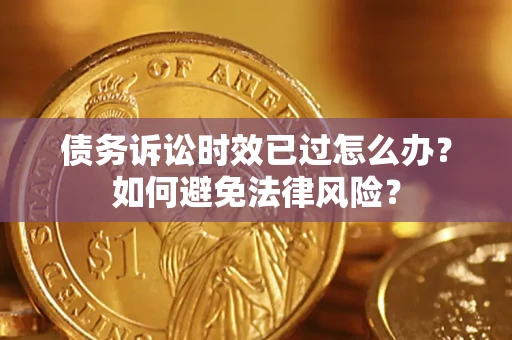 武汉债务诉讼时效已过怎么办？如何避免法律风险？