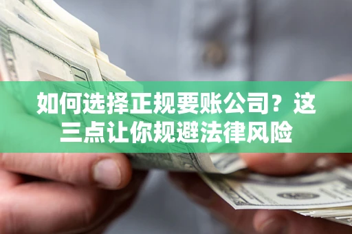 武汉如何选择正规要账公司？这三点让你规避法律风险