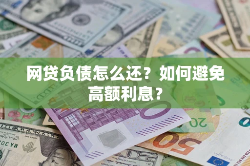武汉网贷负债怎么还？如何避免高额利息？