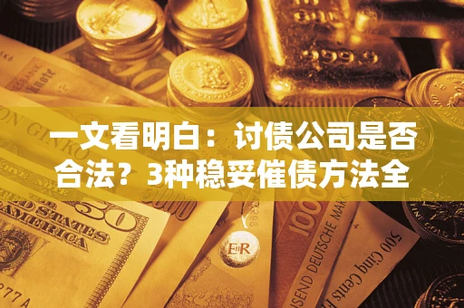 武汉一文看明白：讨债公司是否合法？3种稳妥催债方法全解析