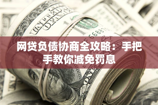 武汉网贷负债协商全攻略：手把手教你减免罚息