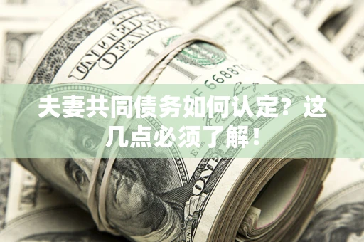 武汉夫妻共同债务如何认定？这几点必须了解！