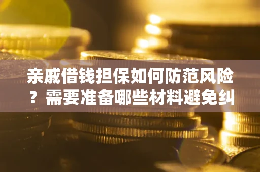 武汉亲戚借钱担保如何防范风险？需要准备哪些材料避免纠纷？