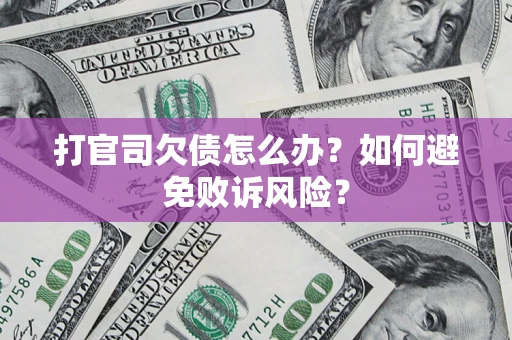 武汉打官司欠债怎么办？如何避免败诉风险？