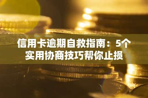 武汉信用卡逾期自救指南：5个实用协商技巧帮你止损