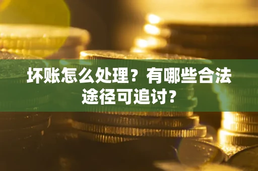武汉坏账怎么处理？有哪些合法途径可追讨？