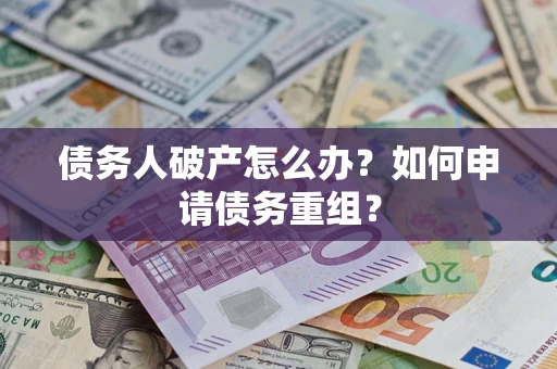 武汉债务人破产怎么办？如何申请债务重组？