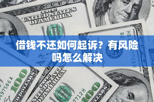 武汉借钱不还如何起诉？有风险吗怎么解决