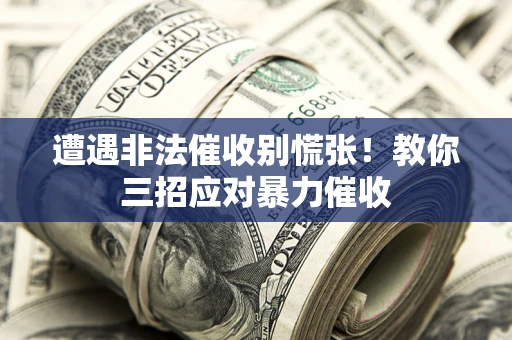 武汉遭遇非法催收别慌张！教你三招应对暴力催收