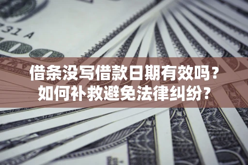 武汉借条没写借款日期有效吗？如何补救避免法律纠纷？