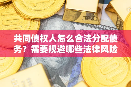 武汉共同债权人怎么合法分配债务？需要规避哪些法律风险？