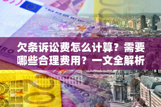 武汉欠条诉讼费怎么计算？需要哪些合理费用？一文全解析