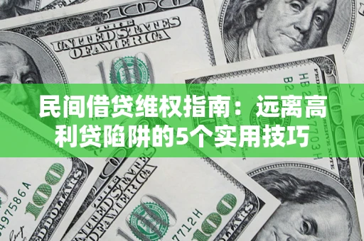 武汉民间借贷维权指南：远离高利贷陷阱的5个实用技巧