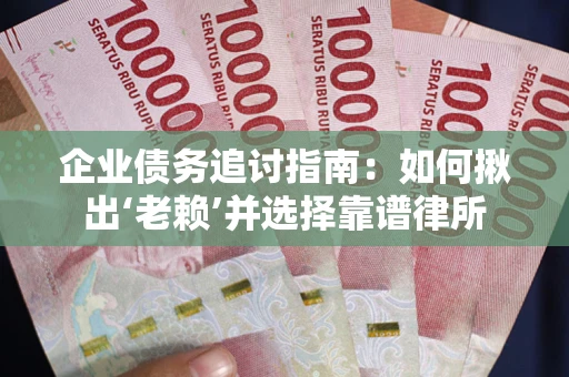 武汉企业债务追讨指南：如何揪出‘老赖’并选择靠谱律所