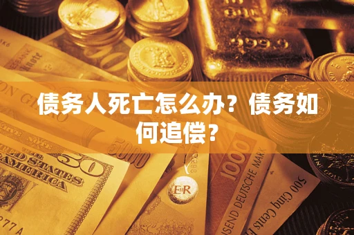 武汉债务人死亡怎么办？债务如何追偿？