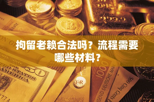 武汉拘留老赖合法吗？流程需要哪些材料？