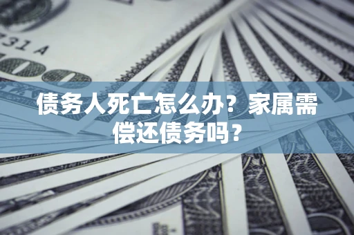武汉债务人死亡怎么办？家属需偿还债务吗？